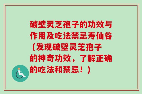 破壁灵芝孢子的功效与作用及吃法禁忌寿仙谷 (发现破壁灵芝孢子的神奇功效,了解正确的吃法和禁忌!) 破壁灵芝孢子的功效与作用及吃法禁忌寿仙谷 (发现破壁灵芝孢子的神奇功效,了解正确的吃法和禁忌!)
