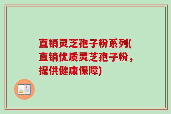 直销灵芝孢子粉系列(直销优质灵芝孢子粉，提供健康保障)