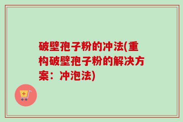 破壁孢子粉的冲法(重构破壁孢子粉的解决方案:冲泡法) 破壁孢子粉的冲法(重构破壁孢子粉的解决方案:冲泡法)