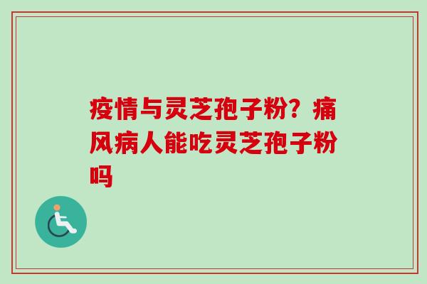 疫情与灵芝孢子粉？痛风人能吃灵芝孢子粉吗
