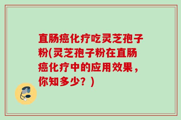 直肠吃灵芝孢子粉(灵芝孢子粉在直肠中的应用效果,你知多少?) 直肠吃灵芝孢子粉(灵芝孢子粉在直肠中的应用效果,你知多少?)