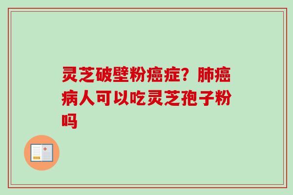灵芝破壁粉症？人可以吃灵芝孢子粉吗