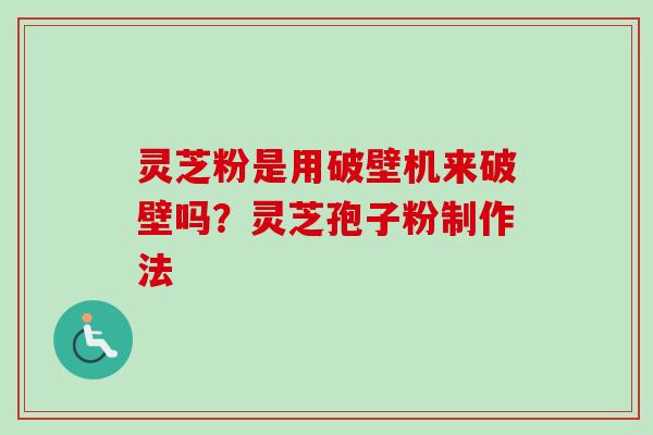 灵芝粉是用破壁机来破壁吗?灵芝孢子粉制作法 灵芝粉是用破壁机来破壁吗?灵芝孢子粉制作法