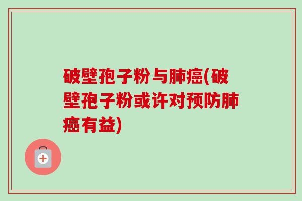 破壁孢子粉与(破壁孢子粉或许对有益) 破壁孢子粉与(破壁孢子粉或许对有益)