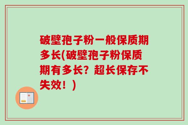 破壁孢子粉一般保质期多长(破壁孢子粉保质期有多长？超长保存不失效！)
