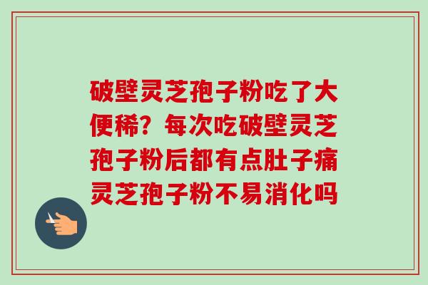 破壁灵芝孢子粉吃了大便稀？每次吃破壁灵芝孢子粉后都有点肚子痛灵芝孢子粉不易消化吗