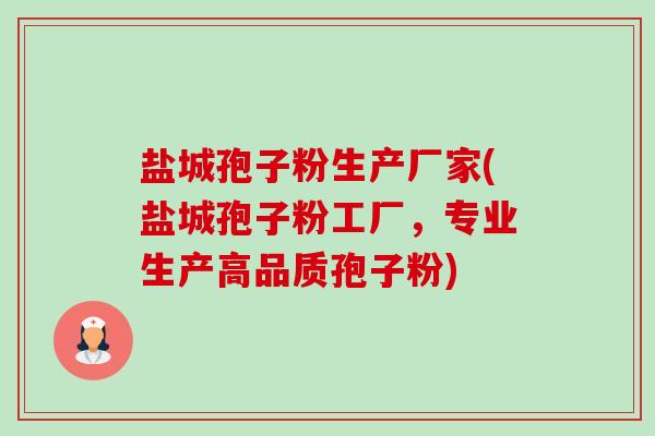 盐城孢子粉生产厂家(盐城孢子粉工厂,专业生产高品质孢子粉) 盐城孢子粉生产厂家(盐城孢子粉工厂,专业生产高品质孢子粉)