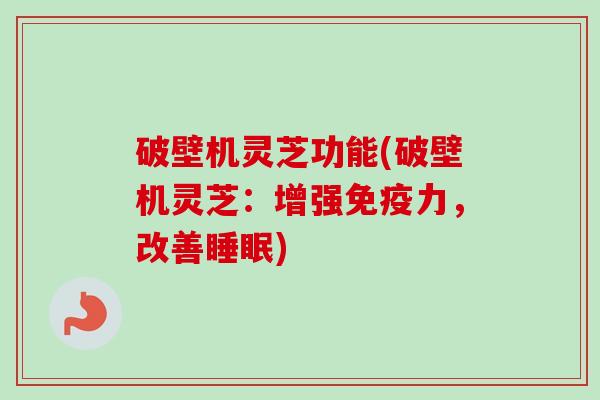 破壁机灵芝功能(破壁机灵芝:增强免疫力,改善) 破壁机灵芝功能(破壁机灵芝:增强免疫力,改善)