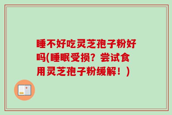 睡不好吃灵芝孢子粉好吗(受损？尝试食用灵芝孢子粉缓解！)