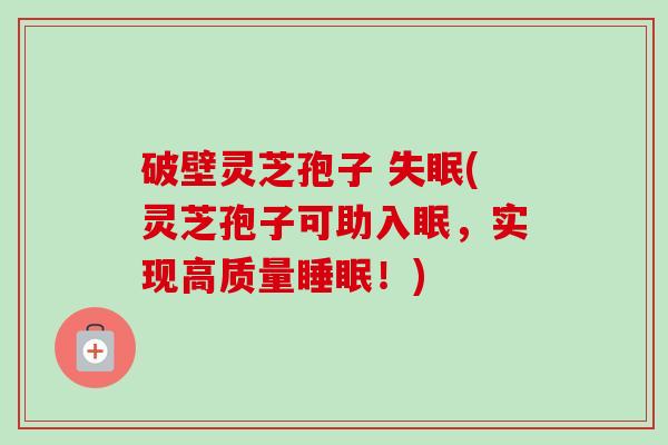 破壁灵芝孢子 (灵芝孢子可助入眠,实现高质量!) 破壁灵芝孢子 (灵芝孢子可助入眠,实现高质量!)