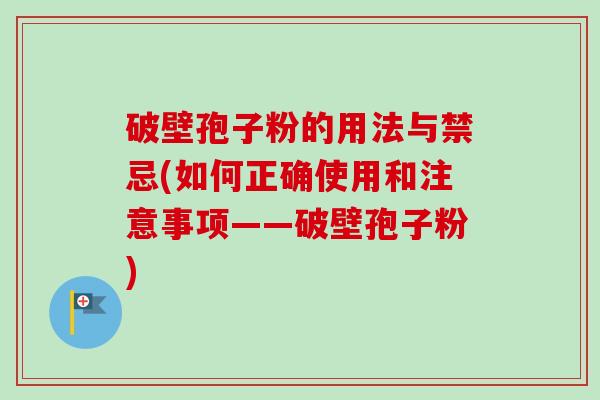破壁孢子粉的用法与禁忌(如何正确使用和注意事项——破壁孢子粉) 破壁孢子粉的用法与禁忌(如何正确使用和注意事项——破壁孢子粉)