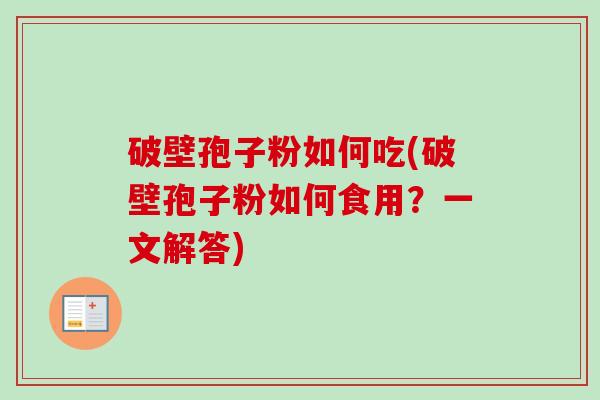 破壁孢子粉如何吃(破壁孢子粉如何食用?一文解答) 破壁孢子粉如何吃(破壁孢子粉如何食用?一文解答)