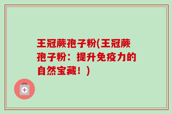 王冠蕨孢子粉(王冠蕨孢子粉:提升免疫力的自然宝藏!) 王冠蕨孢子粉(王冠蕨孢子粉:提升免疫力的自然宝藏!)