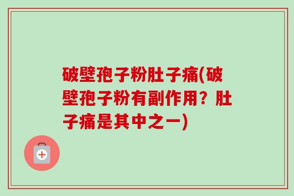 破壁孢子粉肚子痛(破壁孢子粉有副作用？肚子痛是其中之一)