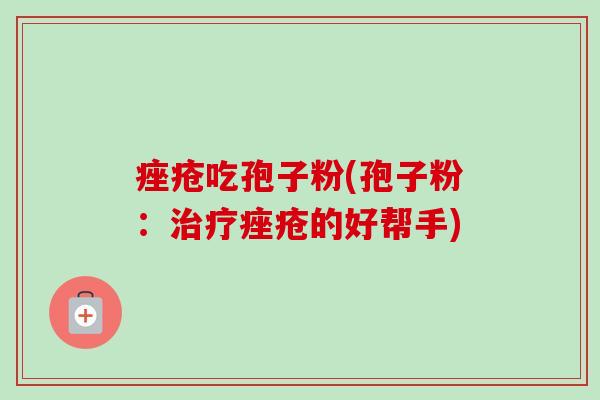 吃孢子粉(孢子粉：的好帮手)
