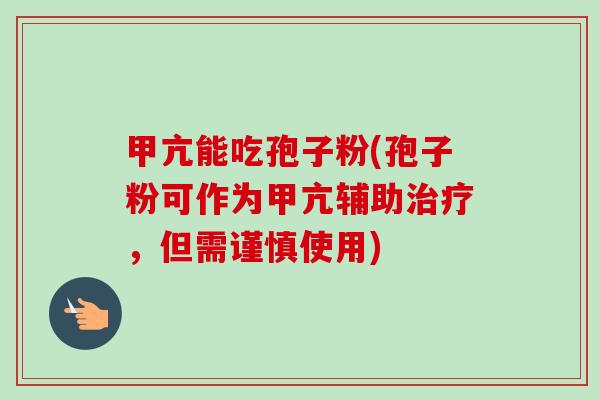 甲亢能吃孢子粉(孢子粉可作为甲亢辅助,但需谨慎使用) 甲亢能吃孢子粉(孢子粉可作为甲亢辅助,但需谨慎使用)