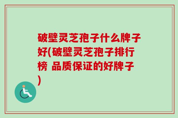 破壁灵芝孢子什么牌子好(破壁灵芝孢子排行榜 品质保证的好牌子) 破壁灵芝孢子什么牌子好(破壁灵芝孢子排行榜 品质保证的好牌子)