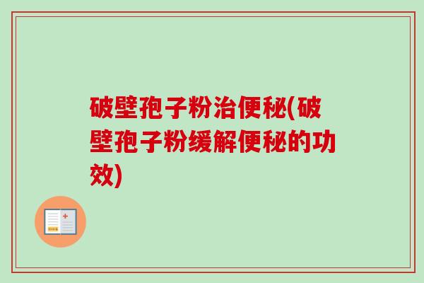 破壁孢子粉(破壁孢子粉缓解的功效)