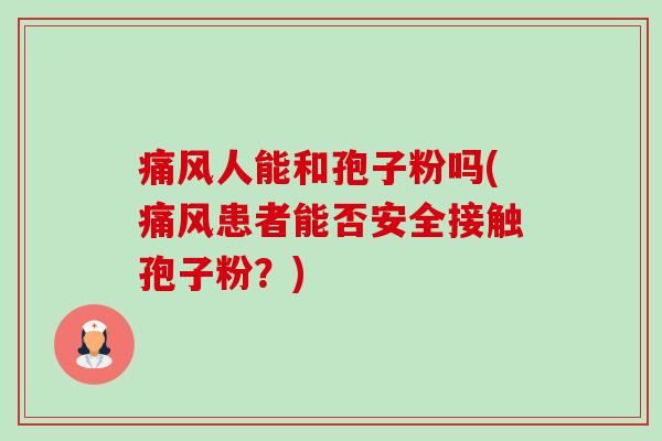痛风人能和孢子粉吗(痛风患者能否安全接触孢子粉？)