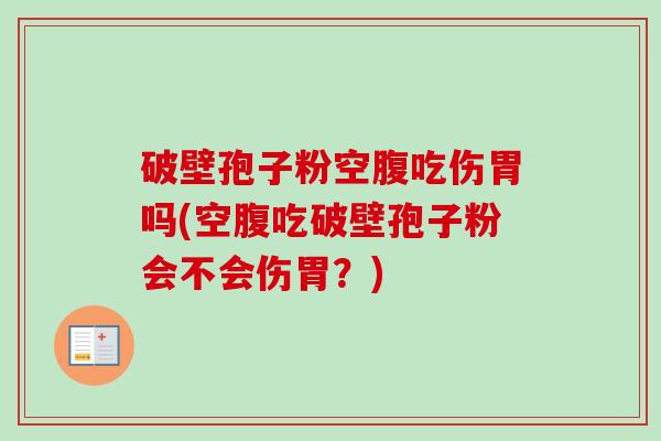 破壁孢子粉空腹吃伤胃吗(空腹吃破壁孢子粉会不会伤胃?) 破壁孢子粉空腹吃伤胃吗(空腹吃破壁孢子粉会不会伤胃?)