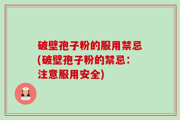 破壁孢子粉的服用禁忌(破壁孢子粉的禁忌:注意服用安全) 破壁孢子粉的服用禁忌(破壁孢子粉的禁忌:注意服用安全)