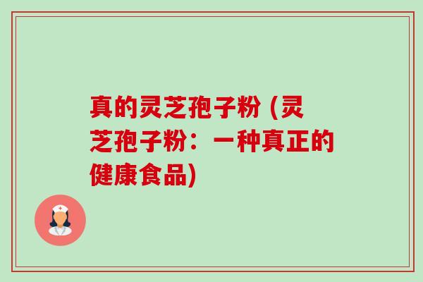 真的灵芝孢子粉 (灵芝孢子粉：一种真正的健康食品)