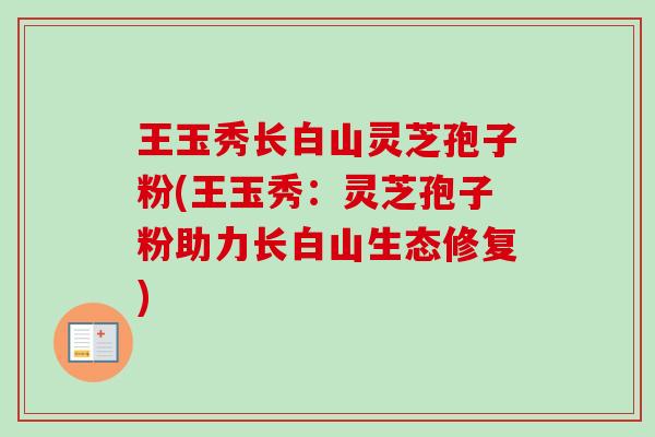 王玉秀长白山灵芝孢子粉(王玉秀：灵芝孢子粉助力长白山生态修复)