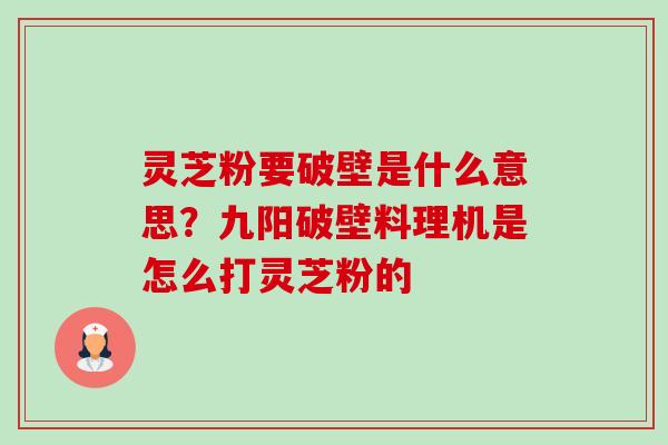 灵芝粉要破壁是什么意思?九阳破壁料理机是怎么打灵芝粉的 灵芝粉要破壁是什么意思?九阳破壁料理机是怎么打灵芝粉的