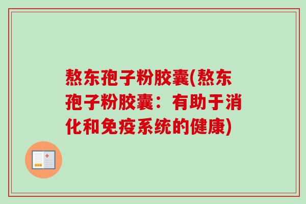 熬东孢子粉胶囊(熬东孢子粉胶囊:有助于消化和免疫系统的健康) 熬东孢子粉胶囊(熬东孢子粉胶囊:有助于消化和免疫系统的健康)