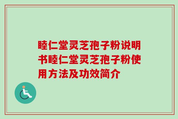 睦仁堂灵芝孢子粉说明书睦仁堂灵芝孢子粉使用方法及功效简介