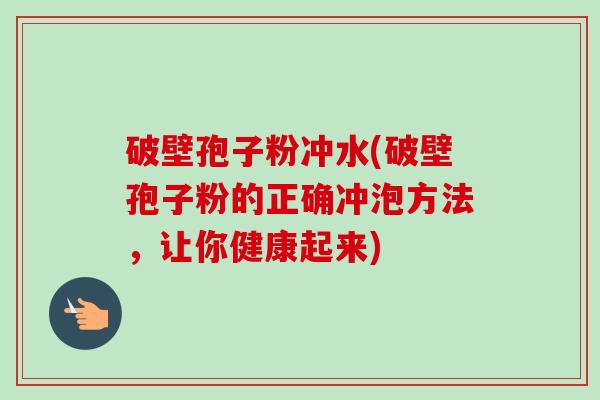 破壁孢子粉冲水(破壁孢子粉的正确冲泡方法,让你健康起来) 破壁孢子粉冲水(破壁孢子粉的正确冲泡方法,让你健康起来)