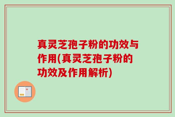 真灵芝孢子粉的功效与作用(真灵芝孢子粉的功效及作用解析) 真灵芝孢子粉的功效与作用(真灵芝孢子粉的功效及作用解析)