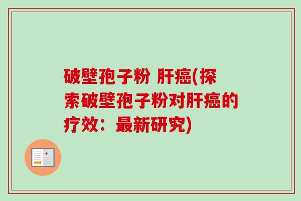 破壁孢子粉 (探索破壁孢子粉对的疗效:新研究) 破壁孢子粉 (探索破壁孢子粉对的疗效:新研究)