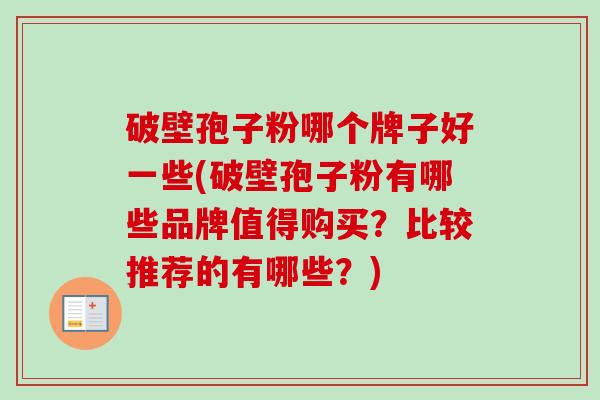 破壁孢子粉哪个牌子好一些(破壁孢子粉有哪些品牌值得购买?比较推荐的有哪些?) 破壁孢子粉哪个牌子好一些(破壁孢子粉有哪些品牌值得购买?比较推荐的有哪些?)