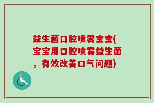 益生菌口腔喷雾宝宝(宝宝用口腔喷雾益生菌,有效改善口气问题) 益生菌口腔喷雾宝宝(宝宝用口腔喷雾益生菌,有效改善口气问题)