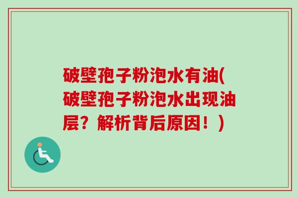 破壁孢子粉泡水有油(破壁孢子粉泡水出现油层？解析背后原因！)