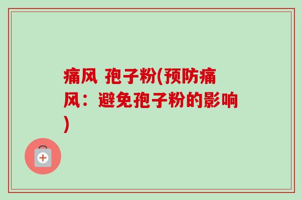 痛风 孢子粉(痛风:避免孢子粉的影响) 痛风 孢子粉(痛风:避免孢子粉的影响)