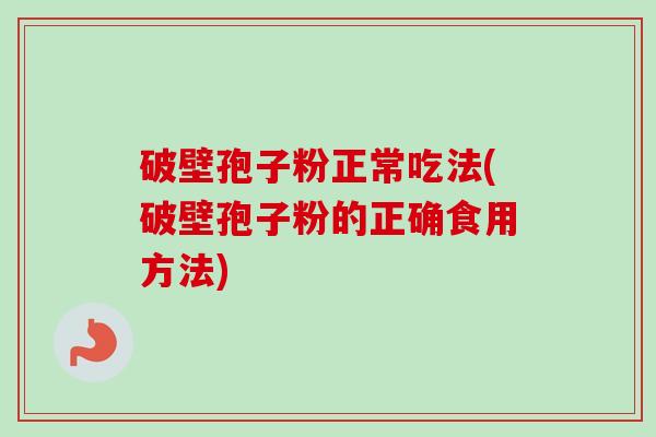 破壁孢子粉正常吃法(破壁孢子粉的正确食用方法) 破壁孢子粉正常吃法(破壁孢子粉的正确食用方法)