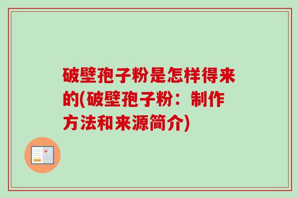 破壁孢子粉是怎样得来的(破壁孢子粉：制作方法和来源简介)