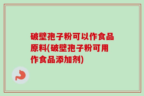 破壁孢子粉可以作食品原料(破壁孢子粉可用作食品添加剂) 破壁孢子粉可以作食品原料(破壁孢子粉可用作食品添加剂)