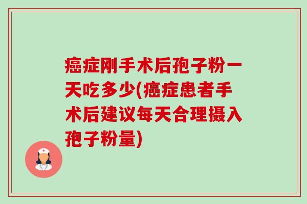 症刚手术后孢子粉一天吃多少(症患者手术后建议每天合理摄入孢子粉量) 症刚手术后孢子粉一天吃多少(症患者手术后建议每天合理摄入孢子粉量)