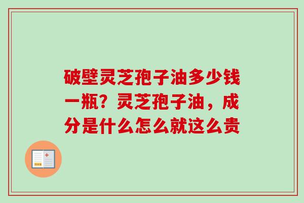 破壁灵芝孢子油多少钱一瓶？灵芝孢子油，成分是什么怎么就这么贵