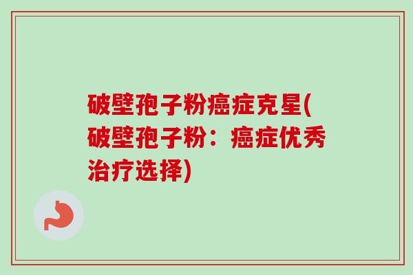 破壁孢子粉症克星(破壁孢子粉：症优秀选择)