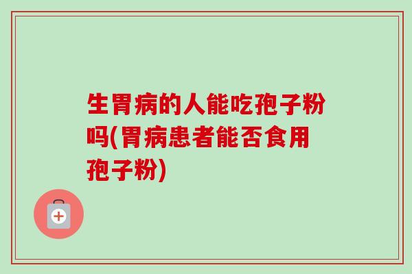 生胃的人能吃孢子粉吗(胃患者能否食用孢子粉)