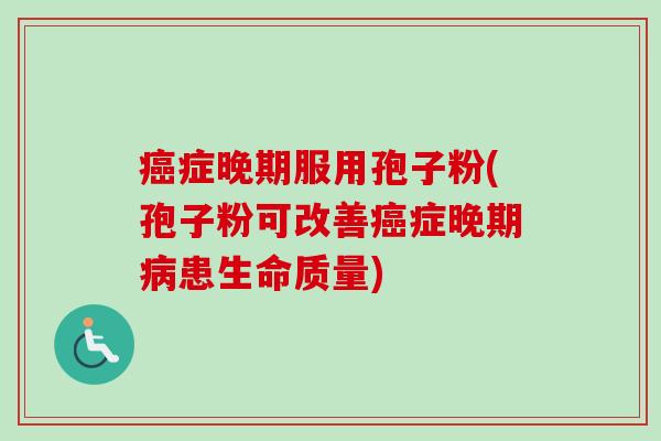症晚期服用孢子粉(孢子粉可改善症晚期患生命质量)