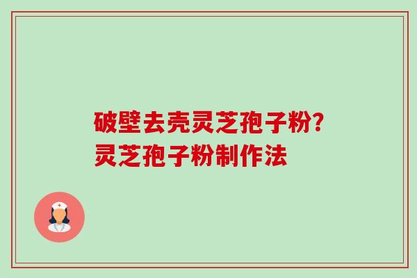 破壁去壳灵芝孢子粉？灵芝孢子粉制作法