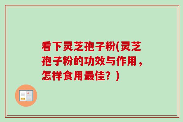 看下灵芝孢子粉(灵芝孢子粉的功效与作用,怎样食用佳?) 看下灵芝孢子粉(灵芝孢子粉的功效与作用,怎样食用佳?)