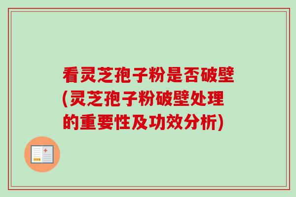 看灵芝孢子粉是否破壁(灵芝孢子粉破壁处理的重要性及功效分析)