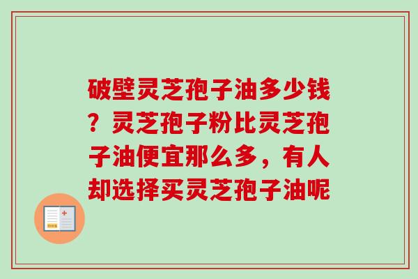 破壁灵芝孢子油多少钱?灵芝孢子粉比灵芝孢子油便宜那么多,有人却选择买灵芝孢子油呢 破壁灵芝孢子油多少钱?灵芝孢子粉比灵芝孢子油便宜那么多,有人却选择买灵芝孢子油呢