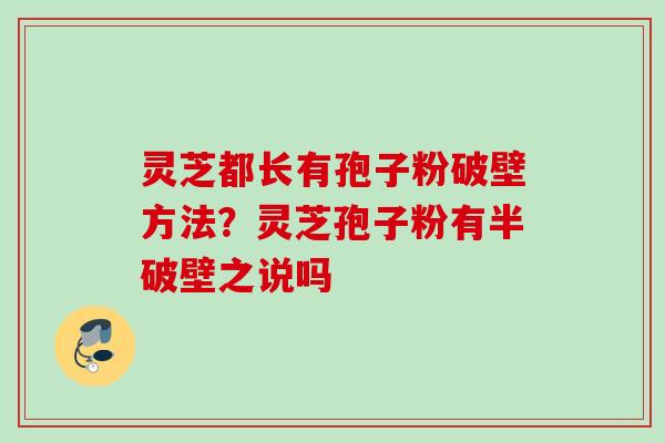 灵芝都长有孢子粉破壁方法?灵芝孢子粉有半破壁之说吗 灵芝都长有孢子粉破壁方法?灵芝孢子粉有半破壁之说吗